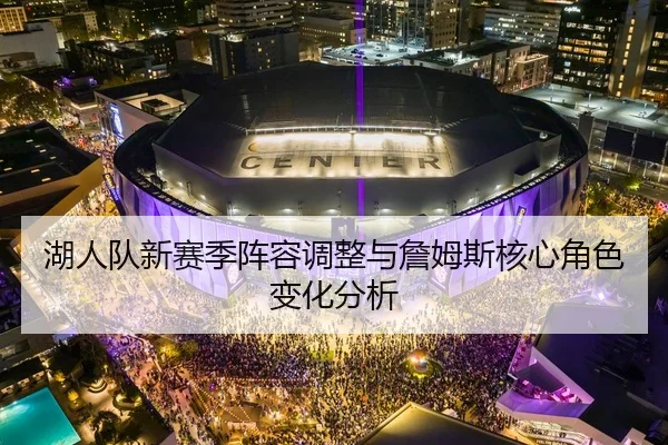湖人队新赛季阵容调整与詹姆斯核心角色变化分析 - jboesports